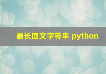 最长回文字符串 python